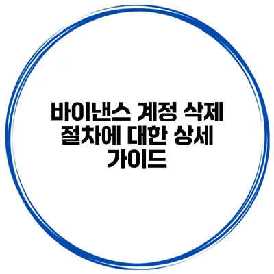 바이낸스 계정 삭제 절차에 대한 상세 가이드