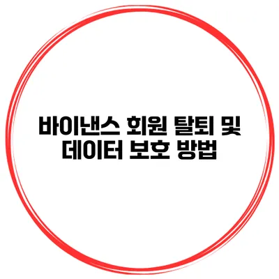 바이낸스 회원 탈퇴 및 데이터 보호 방법