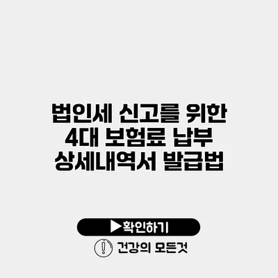 법인세 신고를 위한 4대 보험료 납부 상세내역서 발급법