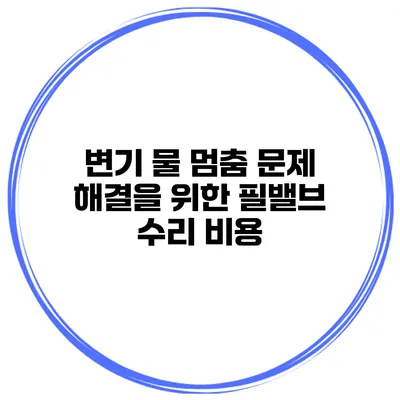 변기 물 멈춤 문제 해결을 위한 필밸브 수리 비용