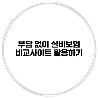 부담 없이 실비보험 비교사이트 활용하기