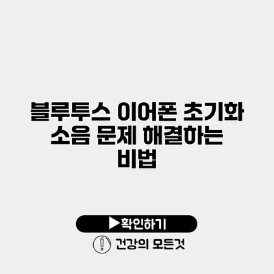 블루투스 이어폰 초기화 소음 문제 해결하는 비법