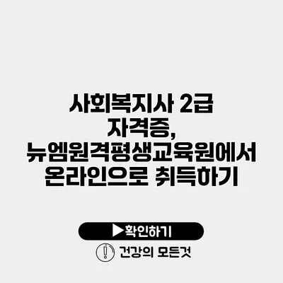 사회복지사 2급 자격증, 뉴엠원격평생교육원에서 온라인으로 취득하기