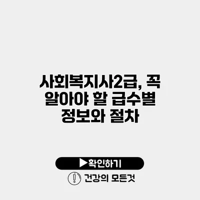 사회복지사2급, 꼭 알아야 할 급수별 정보와 절차