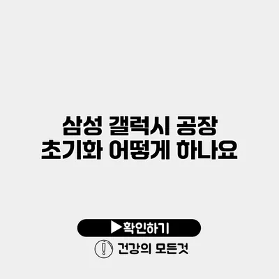 삼성 갤럭시 공장 초기화 어떻게 하나요?