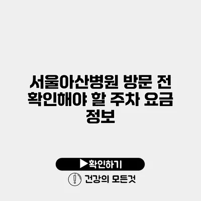 서울아산병원 방문 전 확인해야 할 주차 요금 정보