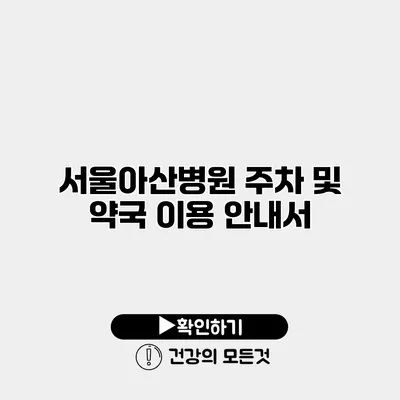 서울아산병원 주차 및 약국 이용 안내서