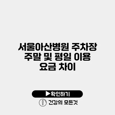서울아산병원 주차장 주말 및 평일 이용 요금 차이