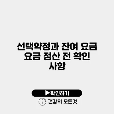 선택약정과 잔여 요금 요금 정산 전 확인 사항
