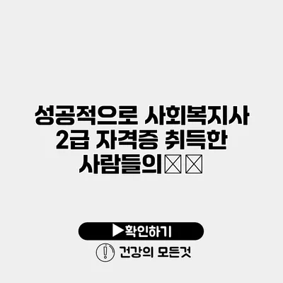성공적으로 사회복지사 2급 자격증 취득한 사람들의秘訣