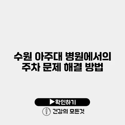 수원 아주대 병원에서의 주차 문제 해결 방법