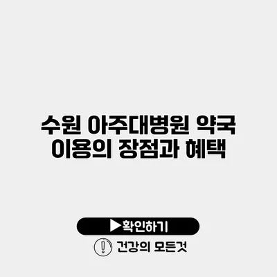 수원 아주대병원 약국 이용의 장점과 혜택