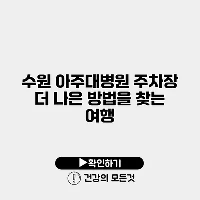수원 아주대병원 주차장 더 나은 방법을 찾는 여행