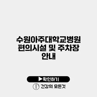 수원아주대학교병원 편의시설 및 주차장 안내