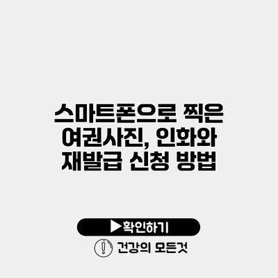 스마트폰으로 찍은 여권사진, 인화와 재발급 신청 방법