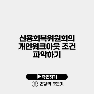 신용회복위원회의 개인워크아웃 조건 파악하기