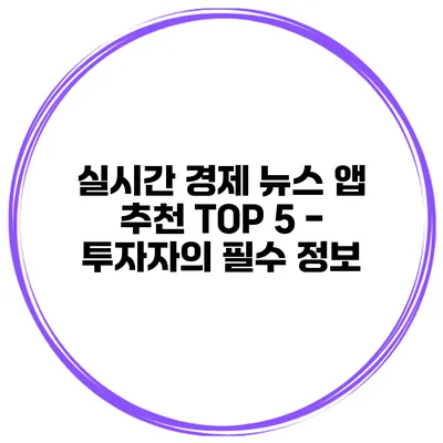 실시간 경제 뉴스 앱 추천 TOP 5 - 투자자의 필수 정보