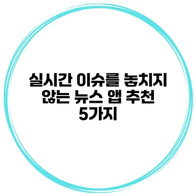 실시간 이슈를 놓치지 않는 뉴스 앱 추천 5가지