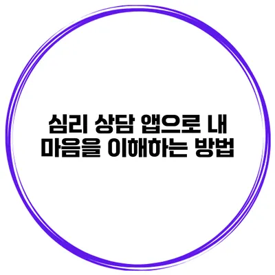 심리 상담 앱으로 내 마음을 이해하는 방법
