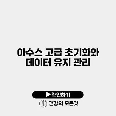 아수스 고급 초기화와 데이터 유지 관리