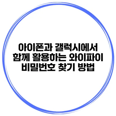 아이폰과 갤럭시에서 함께 활용하는 와이파이 비밀번호 찾기 방법