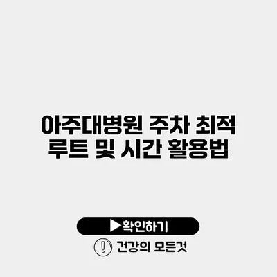 아주대병원 주차 최적 루트 및 시간 활용법