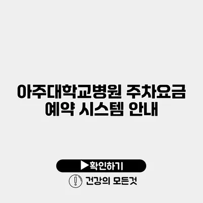 아주대학교병원 주차요금 예약 시스템 안내