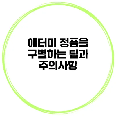 애터미 정품을 구별하는 팁과 주의사항