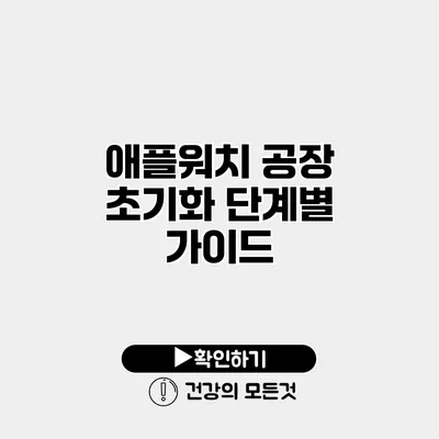 애플워치 공장 초기화 단계별 가이드