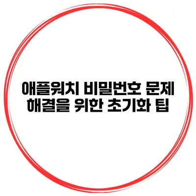 애플워치 비밀번호 문제 해결을 위한 초기화 팁