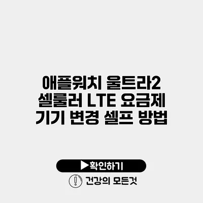 애플워치 울트라2 셀룰러 LTE 요금제 기기 변경 셀프 방법