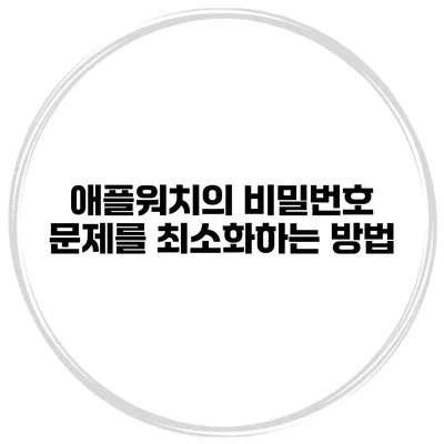 애플워치의 비밀번호 문제를 최소화하는 방법