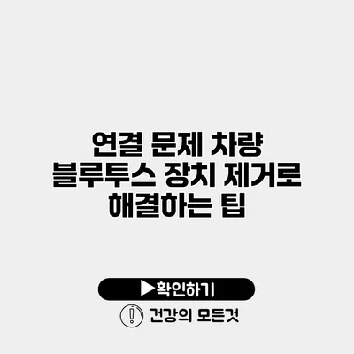 연결 문제 차량 블루투스 장치 제거로 해결하는 팁