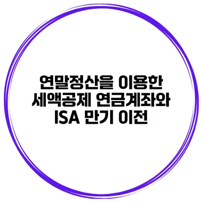 연말정산을 이용한 세액공제 연금계좌와 ISA 만기 이전