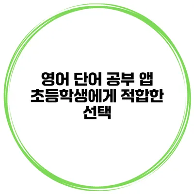 영어 단어 공부 앱 초등학생에게 적합한 선택