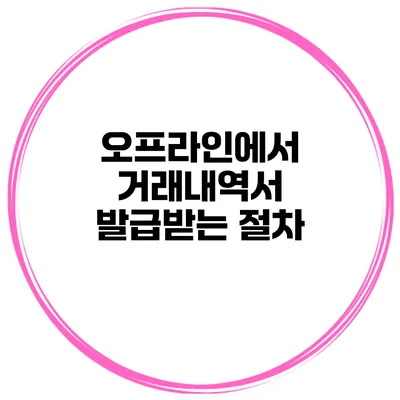 오프라인에서 거래내역서 발급받는 절차