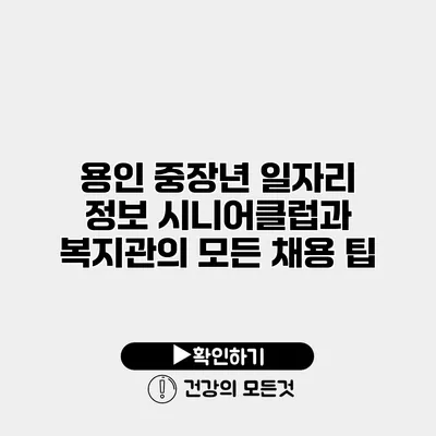 용인 중장년 일자리 정보 시니어클럽과 복지관의 모든 채용 팁