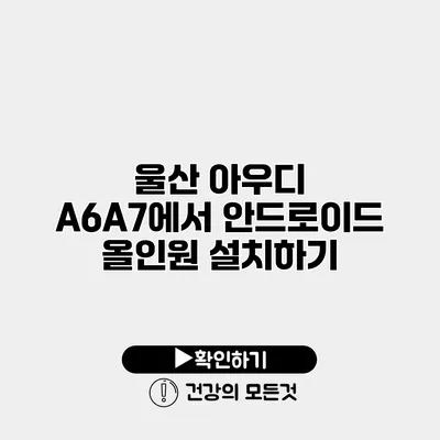 울산 아우디 A6/A7에서 안드로이드 올인원 설치하기