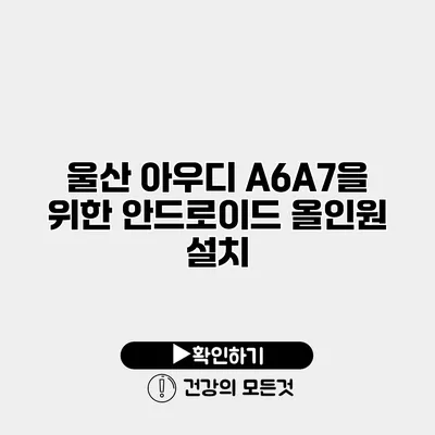 울산 아우디 A6/A7을 위한 안드로이드 올인원 설치