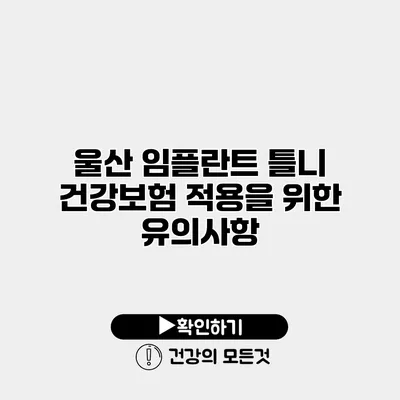 울산 임플란트 틀니 건강보험 적용을 위한 유의사항