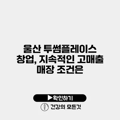 울산 투썸플레이스 창업, 지속적인 고매출 매장 조건은?