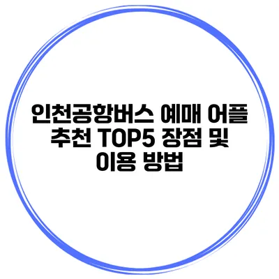 인천공항버스 예매 어플 추천 TOP5 장점 및 이용 방법