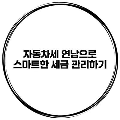 자동차세 연납으로 스마트한 세금 관리하기