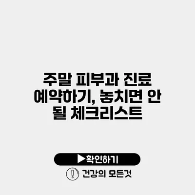 주말 피부과 진료 예약하기, 놓치면 안 될 체크리스트