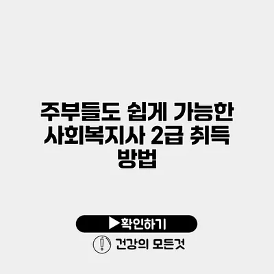 주부들도 쉽게 가능한 사회복지사 2급 취득 방법