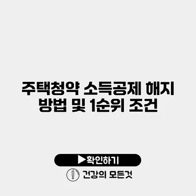 주택청약 소득공제 해지 방법 및 1순위 조건