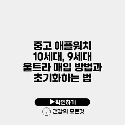 중고 애플워치 10세대, 9세대 울트라 매입 방법과 초기화하는 법