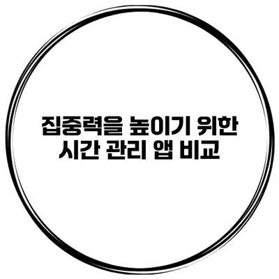 집중력을 높이기 위한 시간 관리 앱 비교