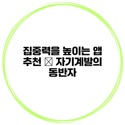 집중력을 높이는 앱 추천 – 자기계발의 동반자