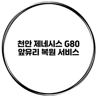 천안 제네시스 G80 앞유리 복원 서비스